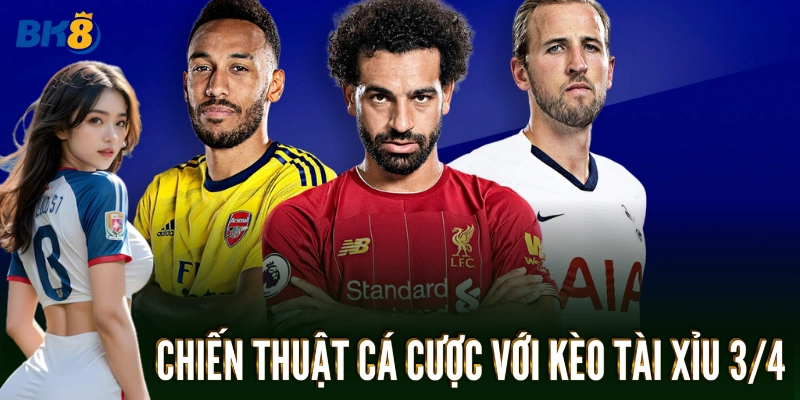 Chiến thuật cá cược với Kèo Tài Xỉu 3/4