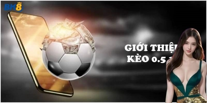 Giới thiệu về kèo 0.5/1 siêu hot