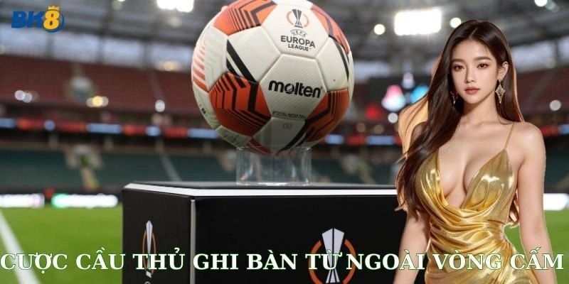 Cược cầu thủ ghi bàn từ ngoài vòng cấm BK8