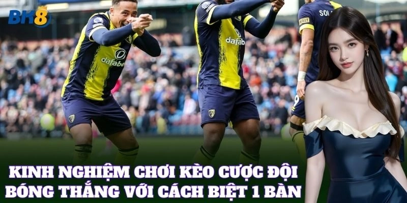 Cược Đội Bóng Thắng Với Cách Biệt 1 Bàn – Mẹo Cược Chuẩn