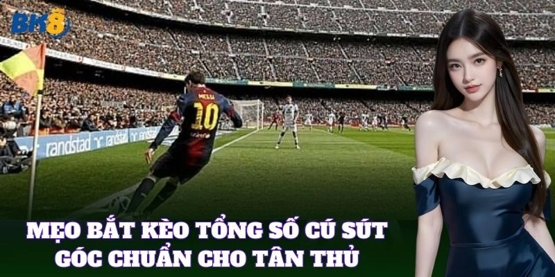 Kèo Tổng Số Cú Sút Góc BK8 – Kinh Nghiệm Đặt Cược Hiệu Quả